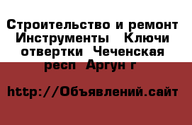 Строительство и ремонт Инструменты - Ключи,отвертки. Чеченская респ.,Аргун г.